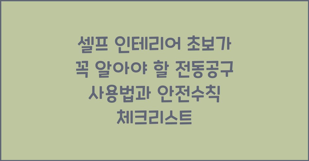셀프 인테리어 초보가 꼭 알아야 할 전동공구 사용법과 안전수칙
