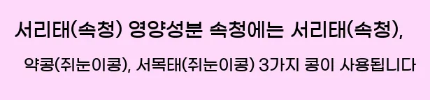  서리태(속청) 영양성분 속청에는 서리태(속청), 약콩(쥐눈이콩), 서목태(쥐눈이콩) 3가지 콩이 사용됩니다