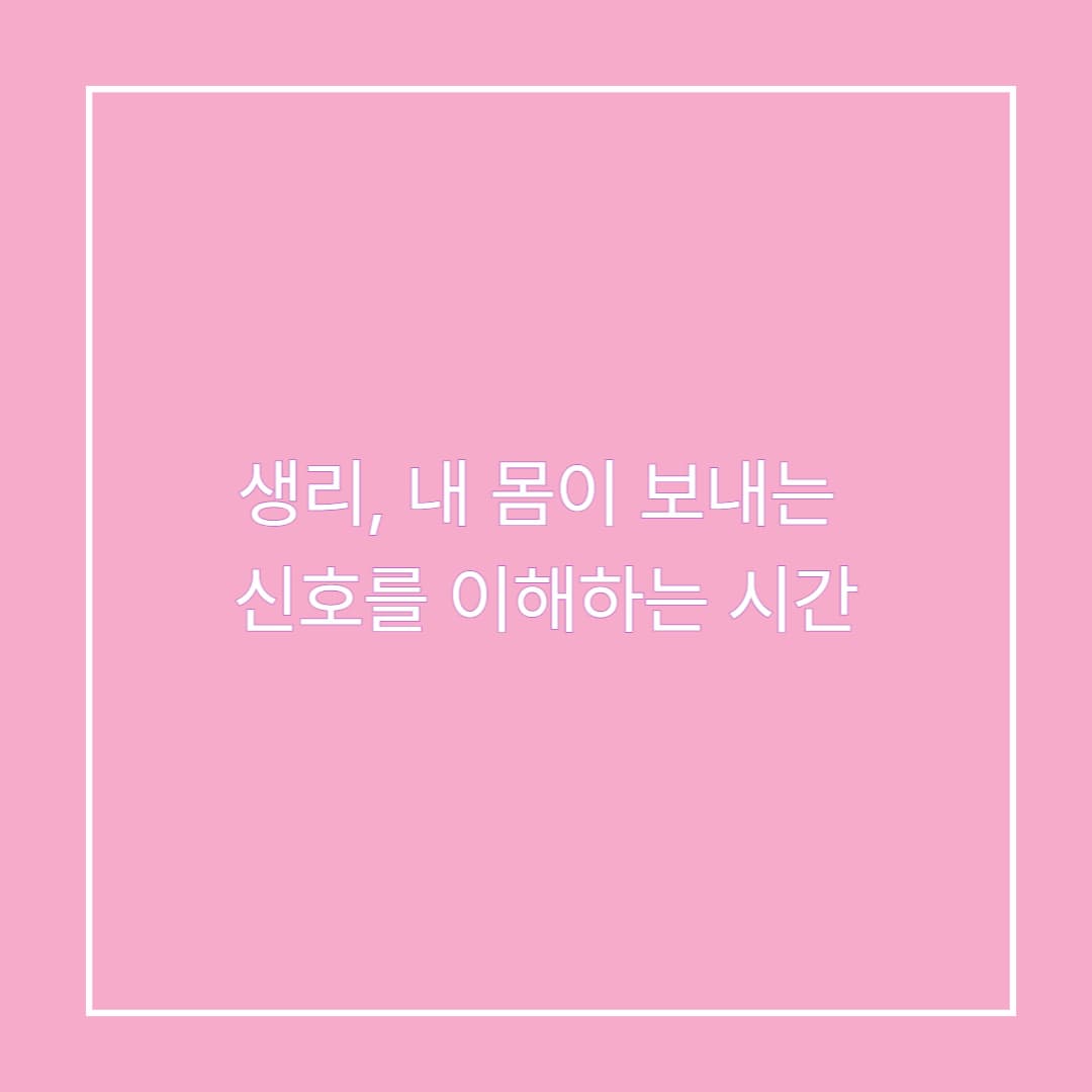 생리, 내 몸이 보내는 신호를 이해하는 시간