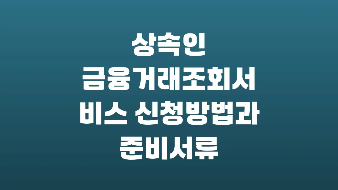 상속인 금융거래조회서비스 신청방법과 준비서류