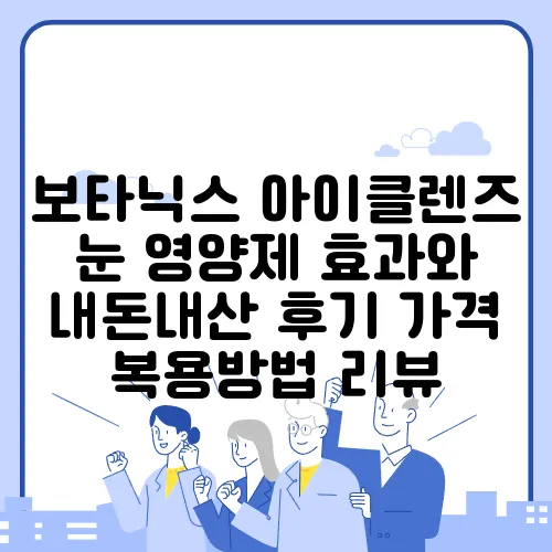 보타닉스 아이클렌즈 눈 영양제 효과와 내돈내산 후기 가격 복용방법 리뷰