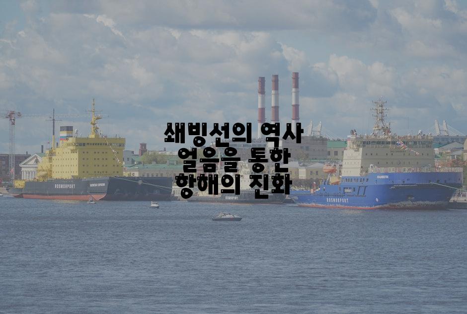 쇄빙선의 역사 얼음을 통한 항해의 진화