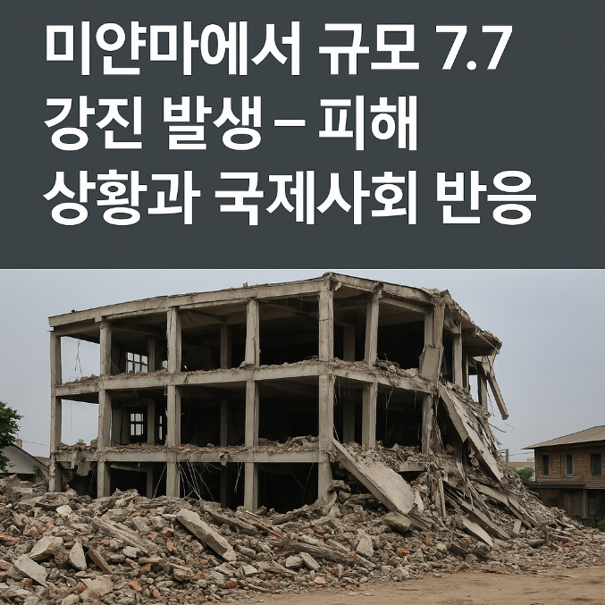 [2025년 미얀마 강진] 규모 7.7 대지진 발생…현재 피해 상황과 국제 반응 정리