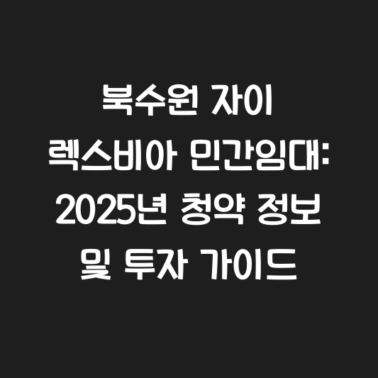 북수원 자이 렉스비아 민간임대: 2025년 청약 정보 및 투자 가이드 대표 이미지