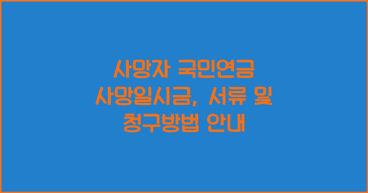사망자 국민연금 사망일시금 서류 및 청구방법