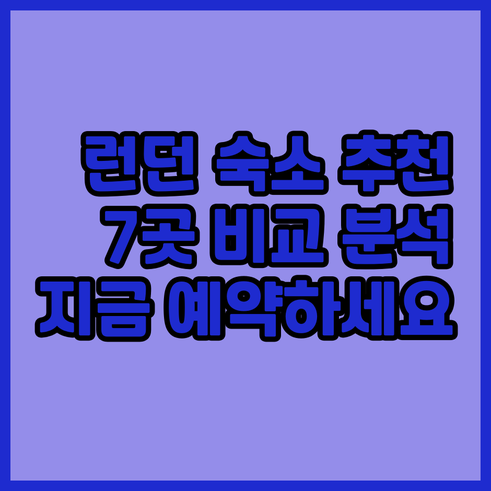 런던 숙소 예약 고민? 7곳 비교분석
