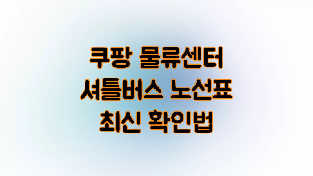 쿠팡 물류센터 셔틀버스 노선표 최신 확인법