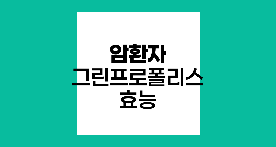 암환자 그린 프로폴리스, 면역력 강화의 열쇠