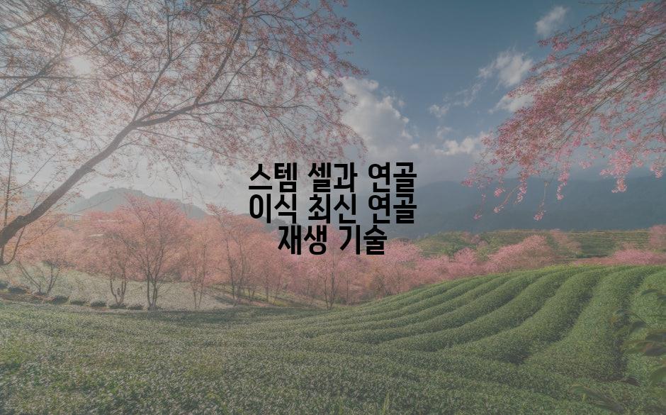 스템 셀과 연골 이식 최신 연골 재생 기술