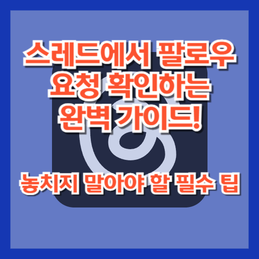 스레드에서 팔로우 요청 확인하는 완벽 가이드! 놓치지 말아야 할 필수 팁