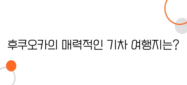 후쿠오카 철도 여행 - 기차 타고 떠나는 낭만적인 여행 코스