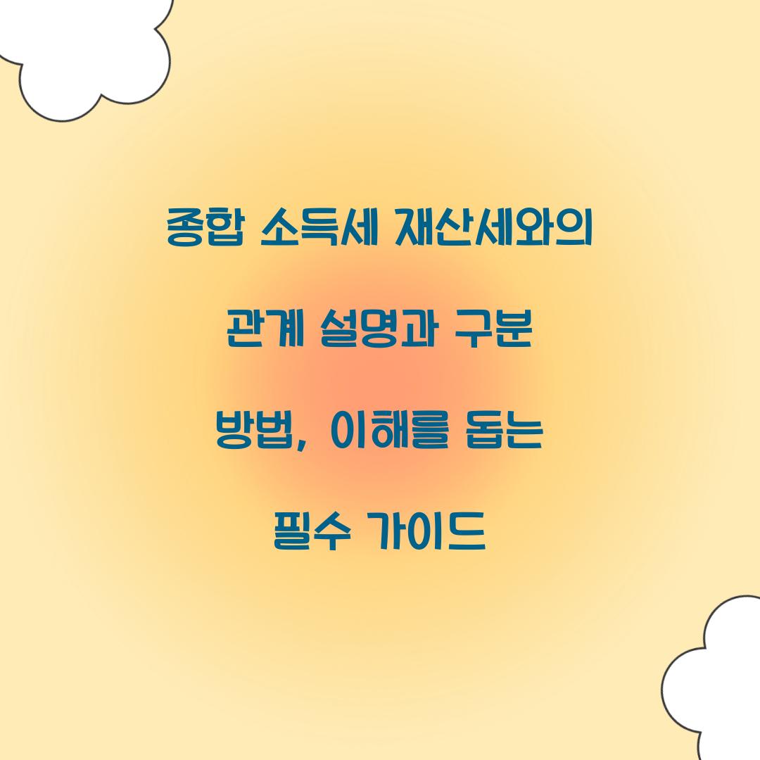 종합 소득세 재산세와의 관계 설명과 구분 방법