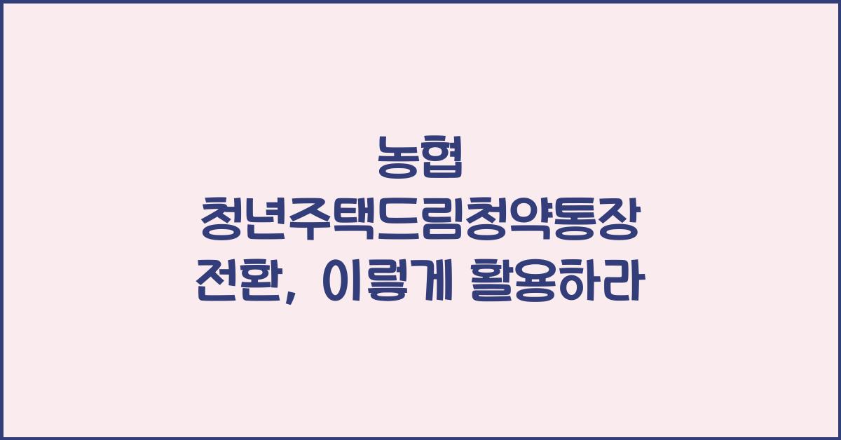 농협 청년주택드림청약통장 전환