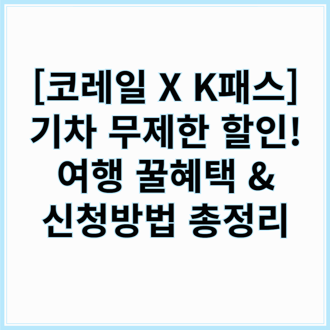 [코레일 X K패스] 기차 무제한 할인! 여행 꿀혜택 &amp; 신청방법 총정리