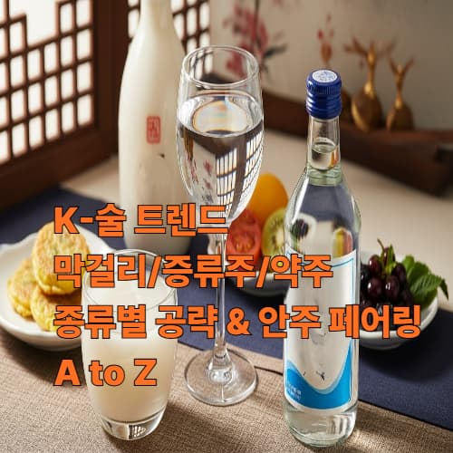 K-술 트렌드: 막걸리/증류주/약주 종류별 공략 & 안주 페어링 A to Z