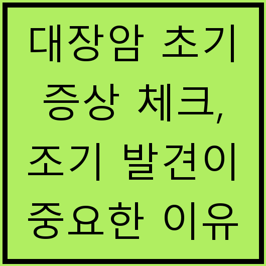 대장암 초기 증상 체크, 조기 발견이 중요한 이유