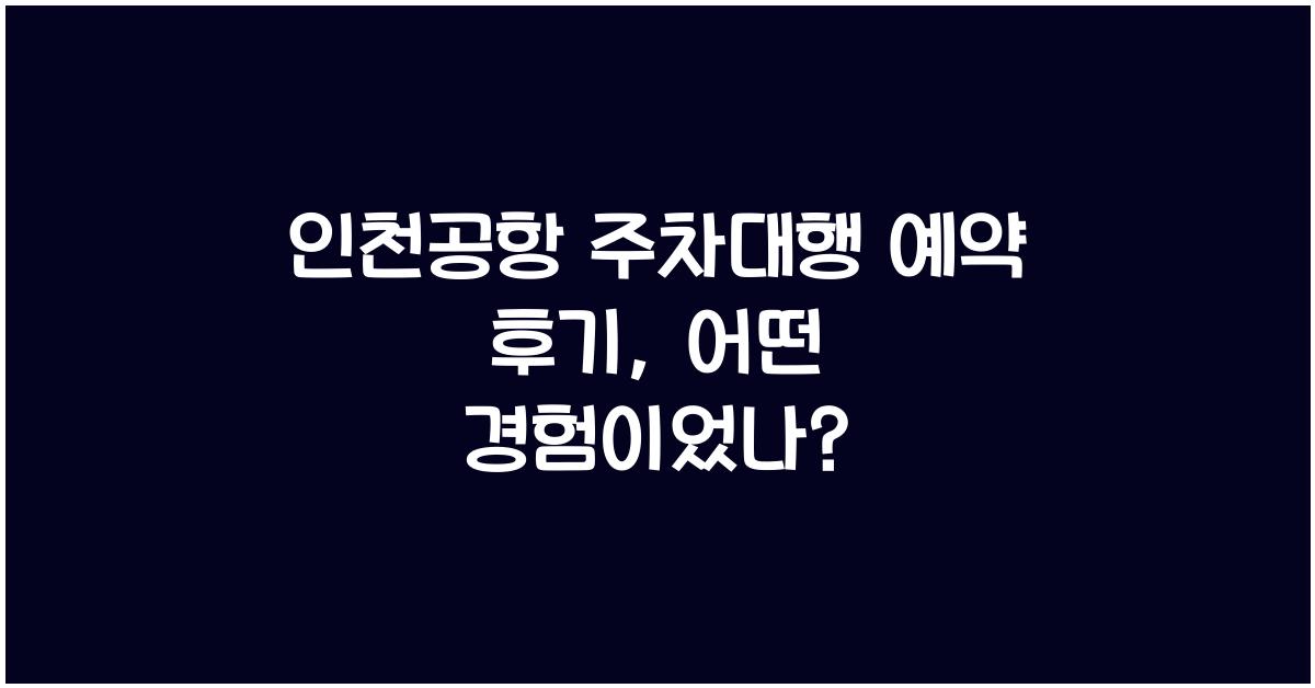 인천공항 주차대행 예약 후기