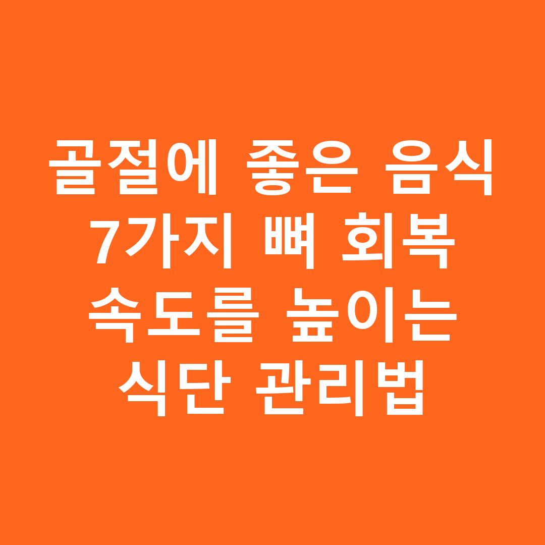 골절에 좋은 음식 7가지 뼈 회복 속도를 높이는 식단 관리법