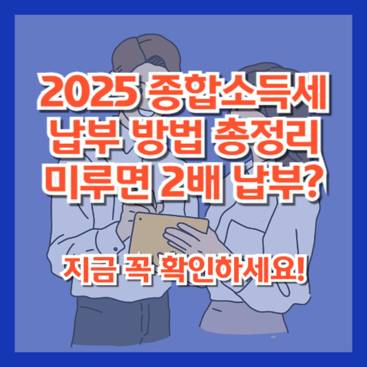 2025 종합소득세 납부 방법 총정리|미루면 2배 납부? 지금 꼭 확인하세요!