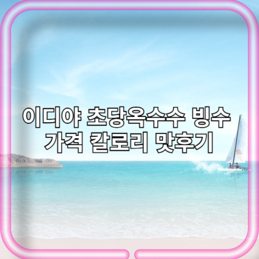 이디야 초당옥수수 빙수 가격 칼로리 맛후기