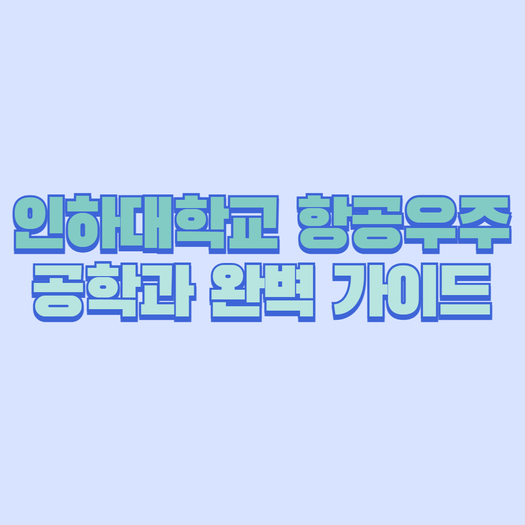 인하대학교 항공우주공학과 완벽 가이드