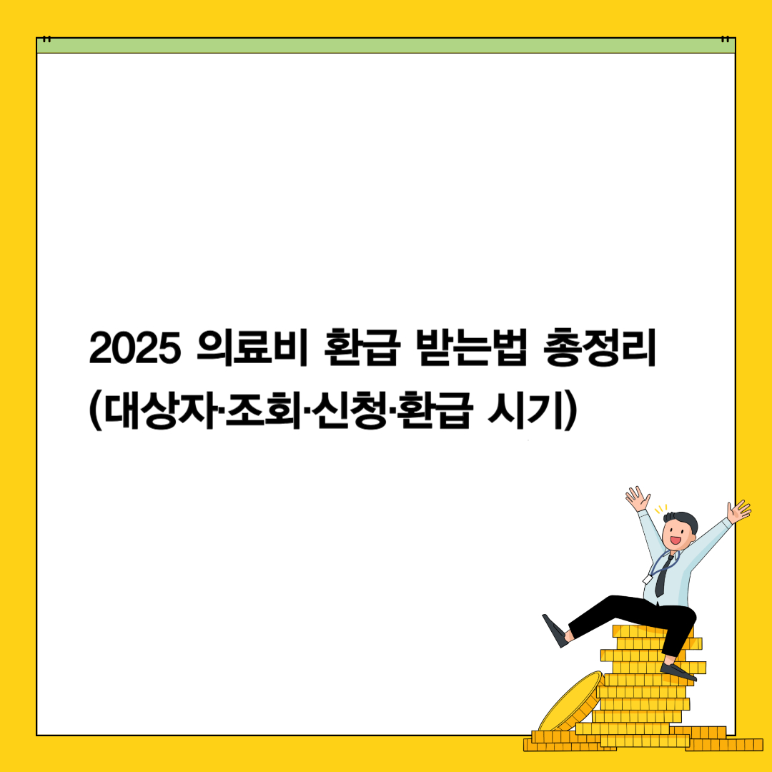 2025 의료비 환급 받는법 총정리 (대상자·조회·신청·환급 시기)