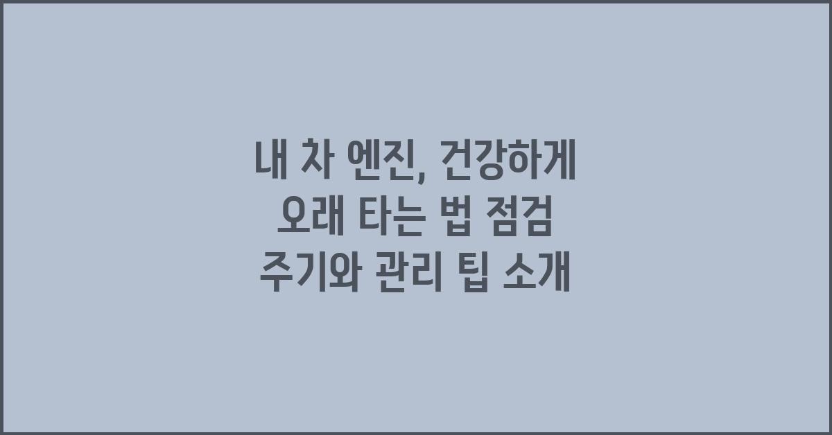 내 차 엔진, 건강하게 오래 타는 법