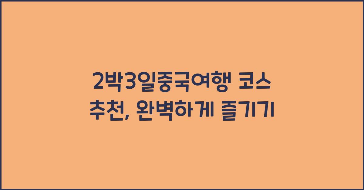 2박3일중국여행 코스 추천