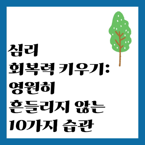 심리 회복력 키우기: 영원히 흔들리지 않는 10가지 습관