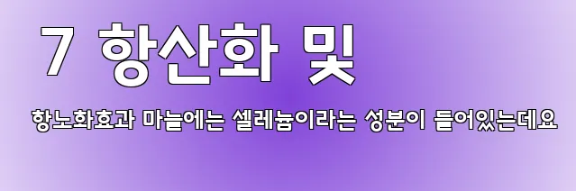  7 항산화 및 항노화효과 마늘에는 셀레늄이라는 성분이 들어있는데요