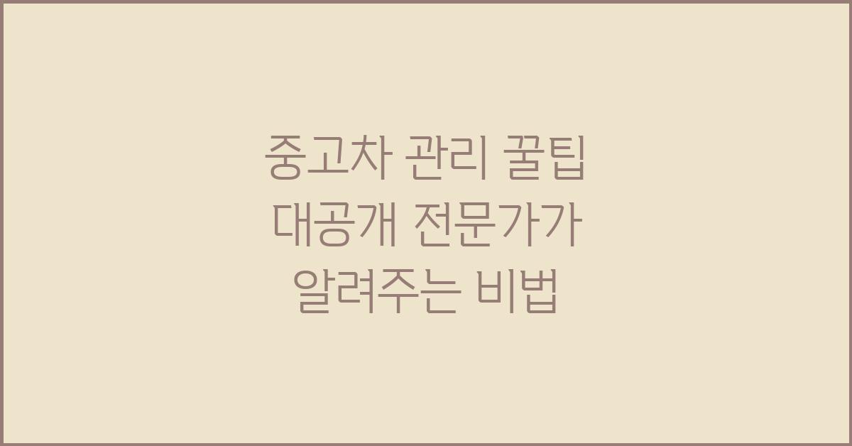 중고차 관리, 전문가가 알려주는 꿀팁