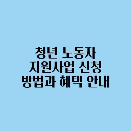 청년 노동자 지원사업 신청 방법과 혜택 안내