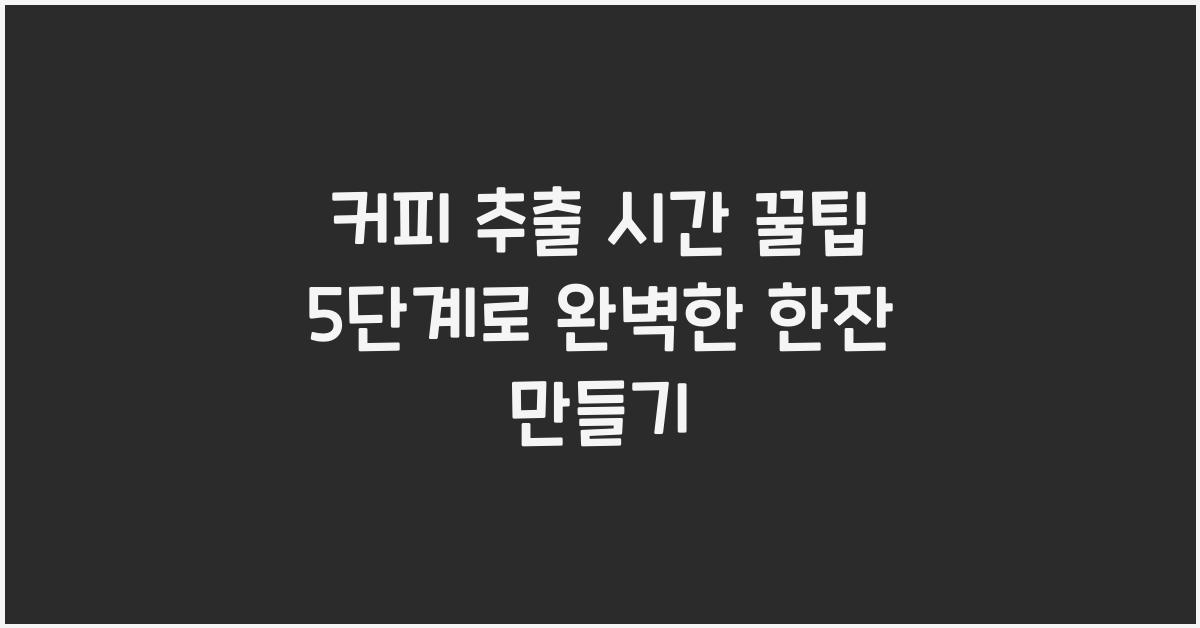 커피 추출 시간 꿀팁 5단계