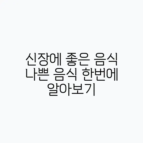 신장에 좋은 음식 나쁜 음식 한번에 알아보기