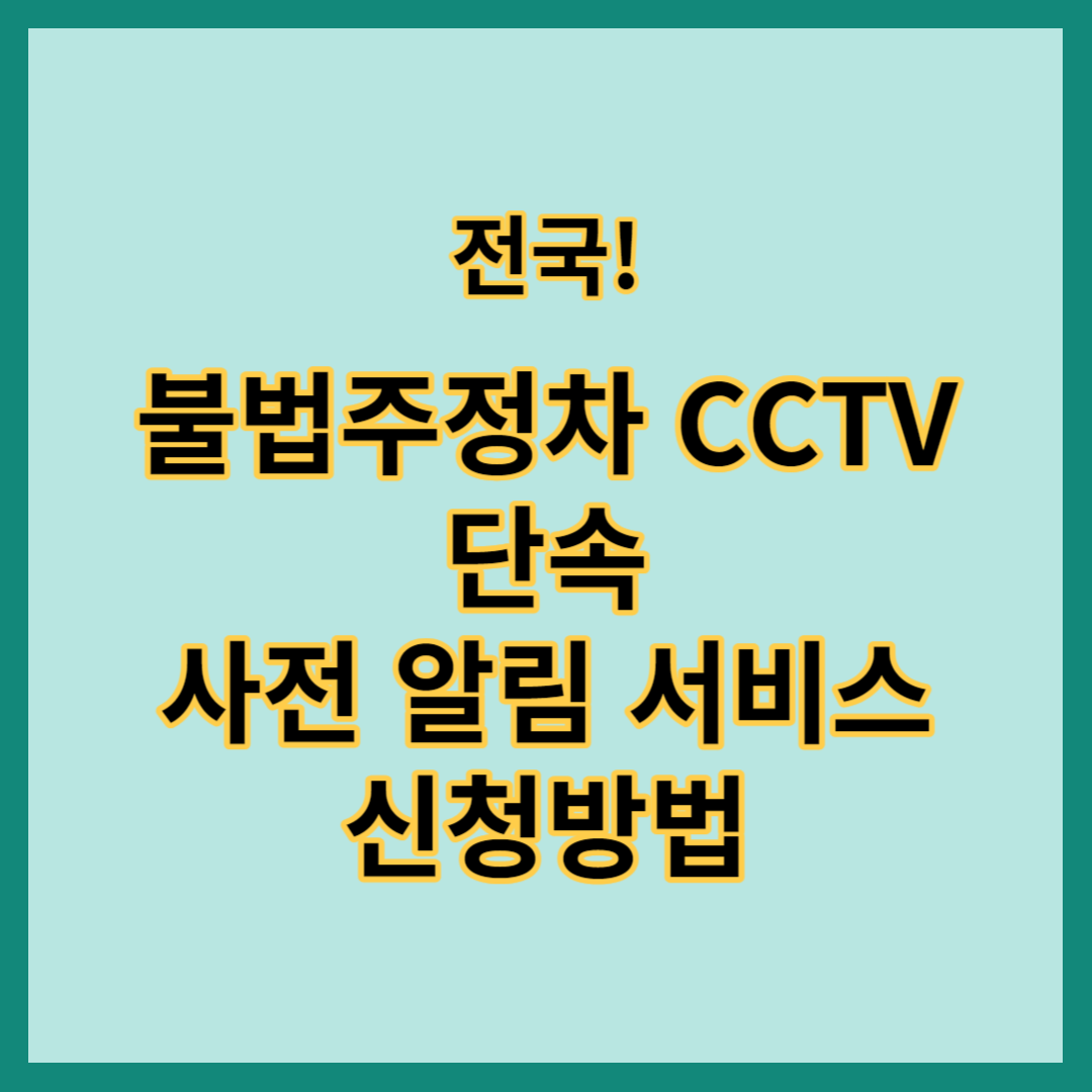 전국 불법주정차 CCTV 단속 사전 알림 서비스 신청방법&#44; 불법주정차 단속 사전 알림 서비스 신청대상 및 신청방법&#44;불법주정차 단속 사전 알림 서비스 유의사항&#44; 불법주정차 단속 사전 알림 서비스 관련문의