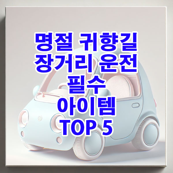 명절 귀향길 장거리 운전 필수 아이템 TOP 5