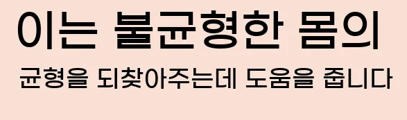  이는 불균형한 몸의 균형을 되찾아주는데 도움을 줍니다