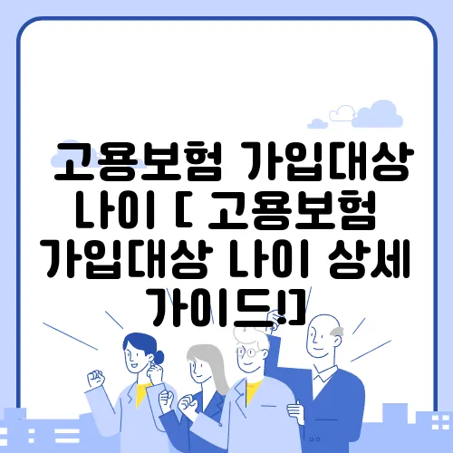고용보험 가입대상 나이 [ 고용보험 가입대상 나이 상세 가이드!]
