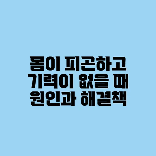 몸이 피곤하고 기력이 없을 때 원인과 해결책