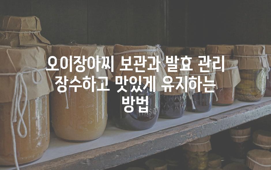 오이장아찌 보관과 발효 관리 장수하고 맛있게 유지하는 방법