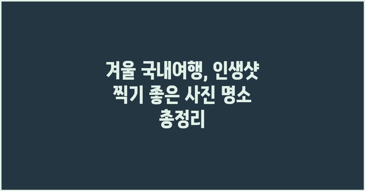겨울 국내여행, 사진 명소 총정리