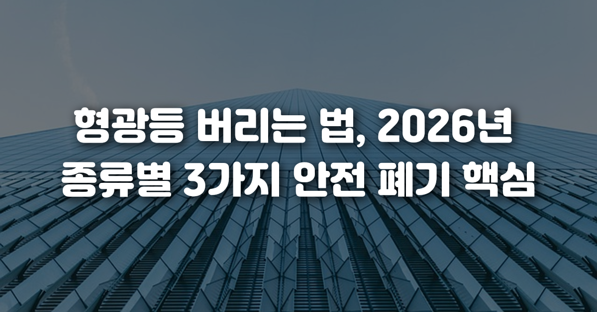 형광등 버리는 법 2026년 종류별 3가지 안전 폐기 핵심