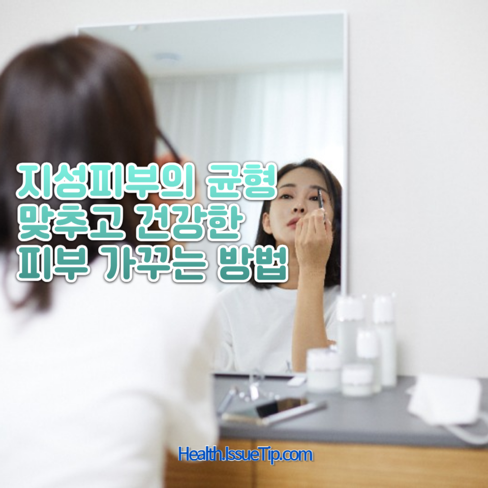 수분부족형 지성피부를 위한 피부과 전문의 추천 케어 팁