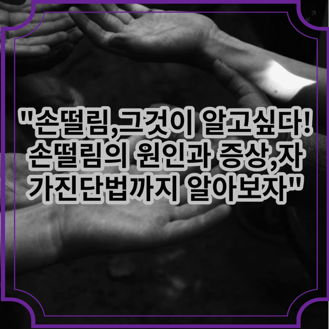 손똘림그것이 알고싶다. 손떨림의 원인과 증상,자가진단법까지 알아보자