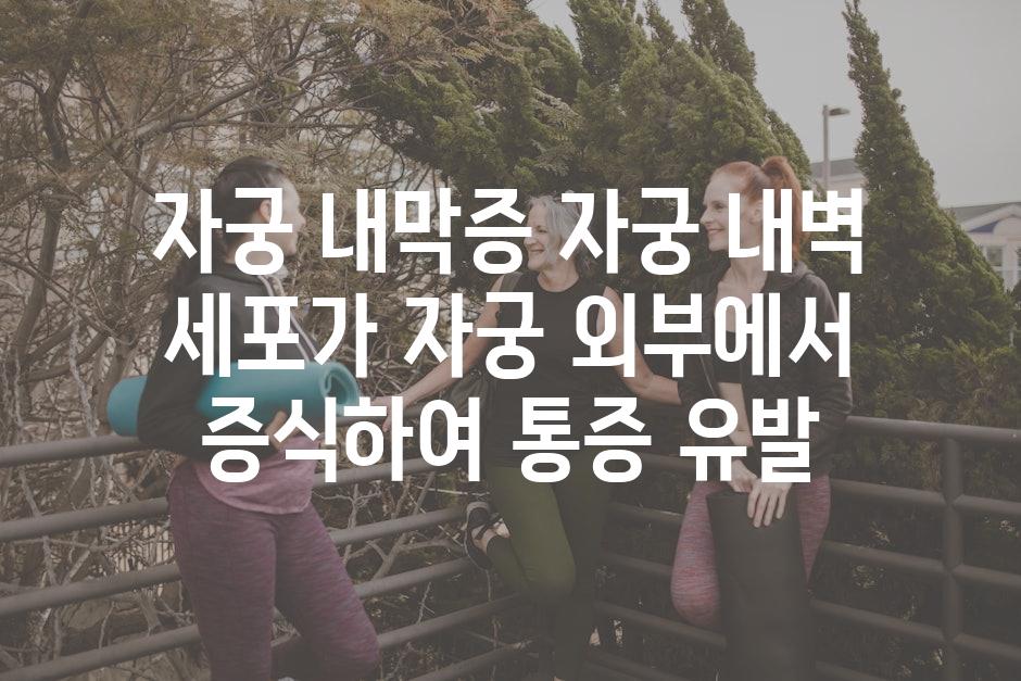 자궁 내막증 자궁 내벽 세포가 자궁 외부에서 증식하여 통증 유발