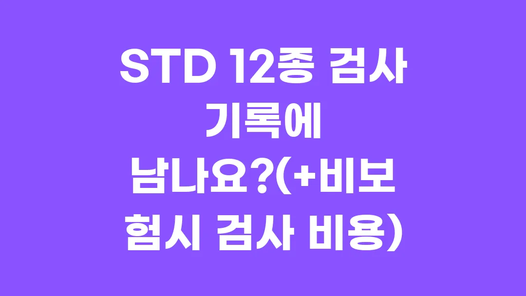 STD 12종 검사 기록에 남을까?(+비보험시 검사 비용)