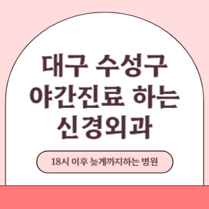 대구 수성구 야간진료 늦게까지 진료 하는 신경외과 병원 (18시 이후 지금 진료 중인 병원