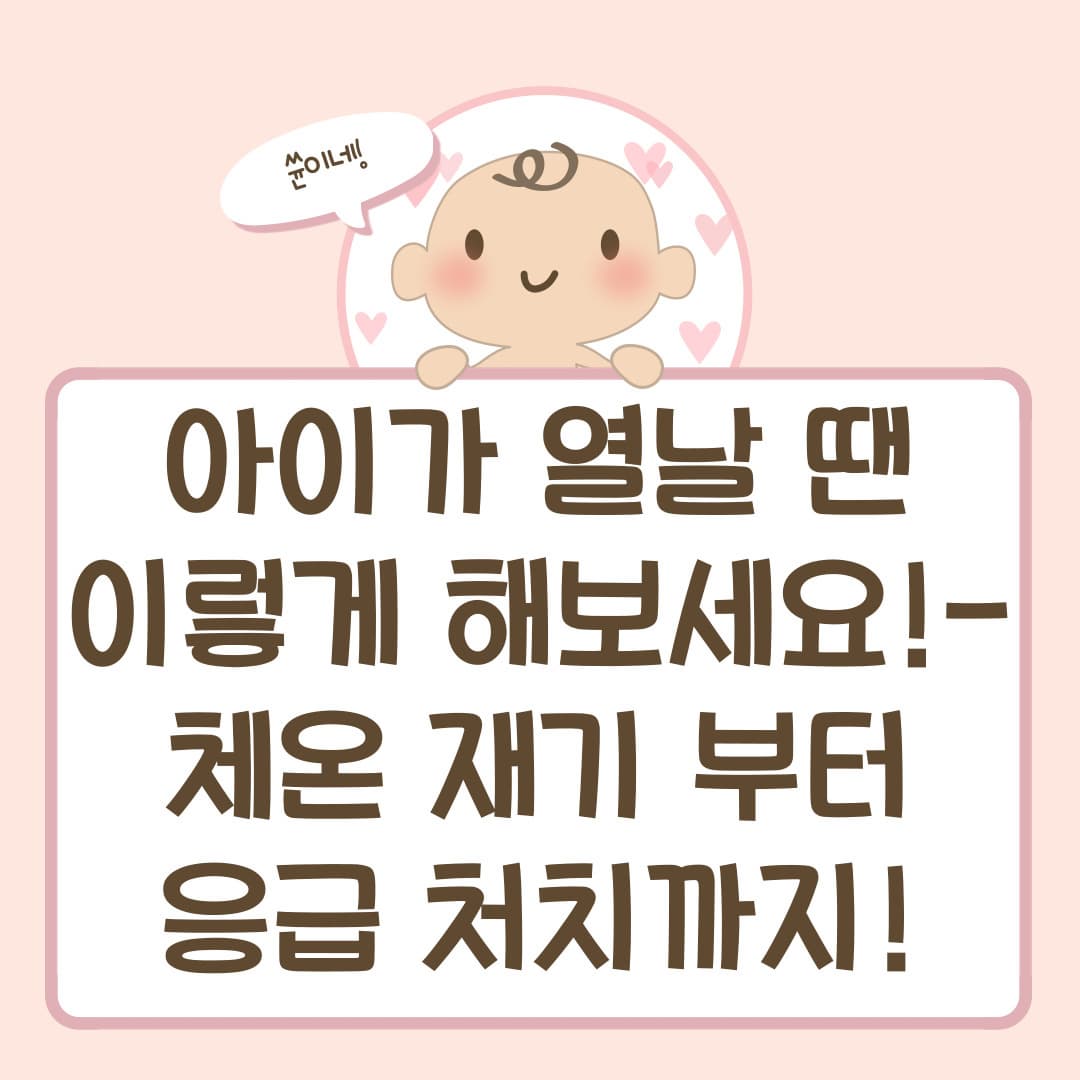 아이가 열날 땐 이렇게 해보세요!- 체온 재기 부터 응급 처치까지!