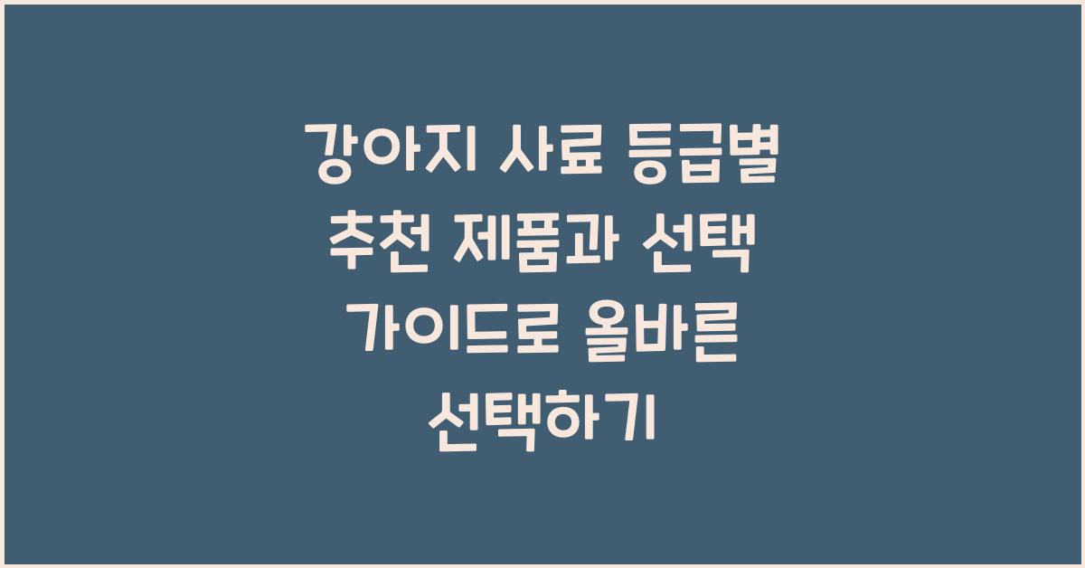 강아지 사료 등급별 추천 제품과 선택 가이드
