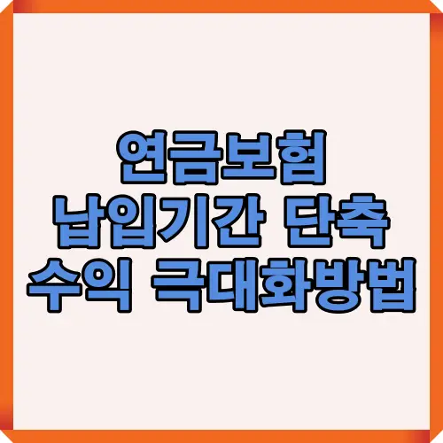 연금보험 납입기간을 단축하여 수익을 극대화하는 방법을 설명하는 썸네일 이미지로, 투자 효율성을 높이고 안정적인 노후 대비 전략을 안내하는 시각 자료